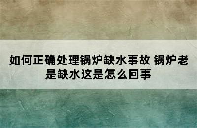 如何正确处理锅炉缺水事故 锅炉老是缺水这是怎么回事